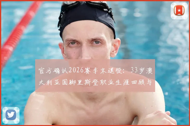 官方确认2026赛季末退役：33岁澳大利亚国脚里斯登职业生涯回顾与未来展望，附其国家队高光时刻解析