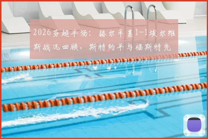 2026芬超半场：赫尔辛基1-1埃尔维斯战况回顾，斯特约平与福斯特先后破门进球集锦