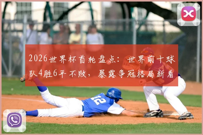 2026世界杯首轮盘点：世界前十球队4胜6平不败，暴露争冠格局新看点