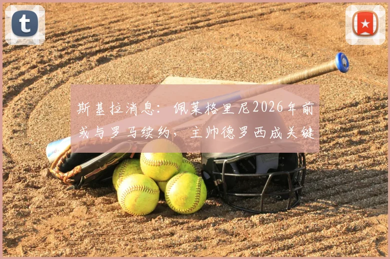 斯基拉消息：佩莱格里尼2026年前或与罗马续约，主帅德罗西成关键留人力挺者