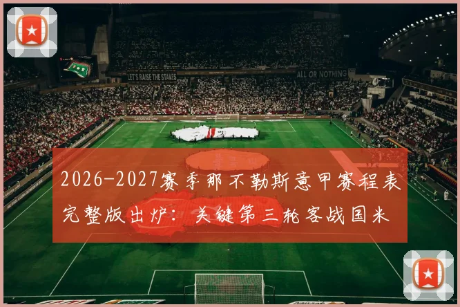 2026-2027赛季那不勒斯意甲赛程表完整版出炉:关键第三轮客战国米时间确定,新赛季开局赛程深度解析