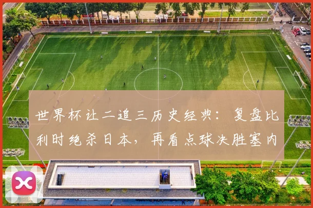 世界杯让二追三历史经典：复盘比利时绝杀日本，再看点球决胜塞内加尔，2026年还会有奇迹吗？