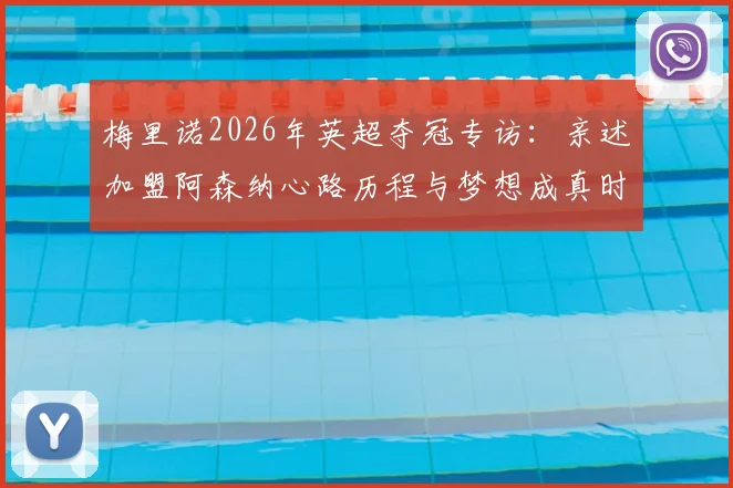 梅里诺2026年英超夺冠专访：亲述加盟阿森纳心路历程与梦想成真时刻