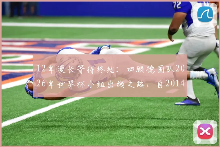 12年漫长等待终结：回顾德国队2026年世界杯小组出线之路，自2014夺冠后重返淘汰赛全解析