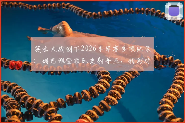 英法大战创下2026季军赛多项纪录:姆巴佩登顶队史射手王,精彩对攻回顾