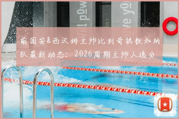 前国安&西汉姆主帅比利奇执教加纳队最新动态：2026周期主帅人选分析及球队前景展望