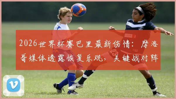 2026世界杯赛巴里最新伤情：摩洛哥媒体透露恢复乐观，关键战对阵法国有望复出