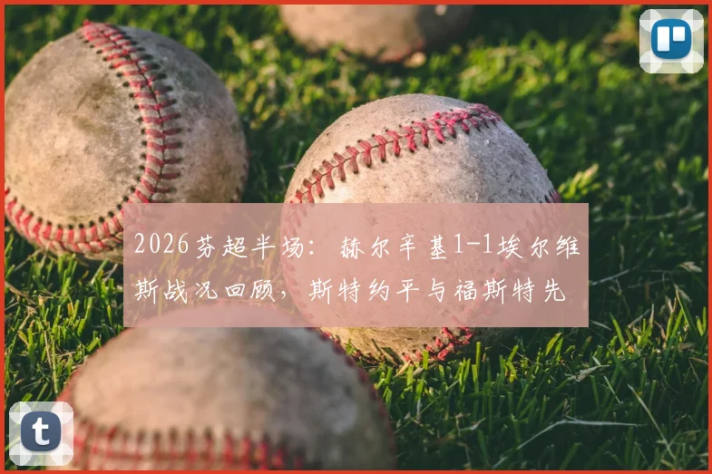 2026芬超半场：赫尔辛基1-1埃尔维斯战况回顾，斯特约平与福斯特先后破门进球集锦