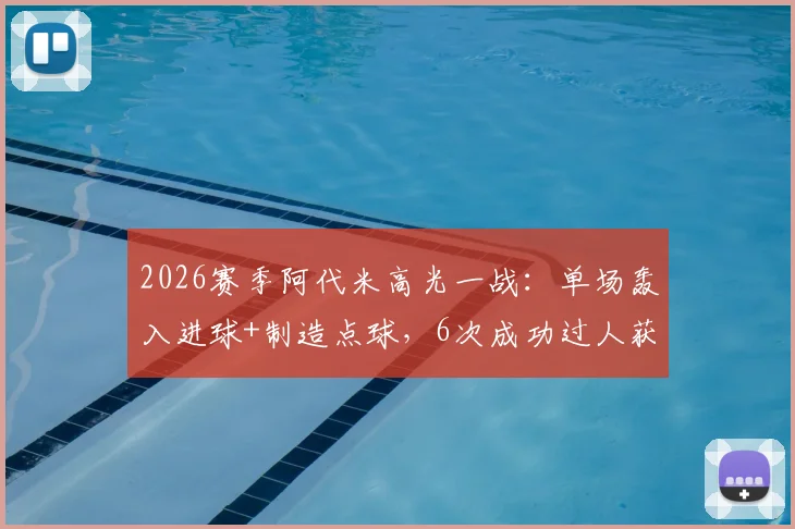 2026赛季阿代米高光一战：单场轰入进球+制造点球，6次成功过人获评8.2分，破门被吹详情解析