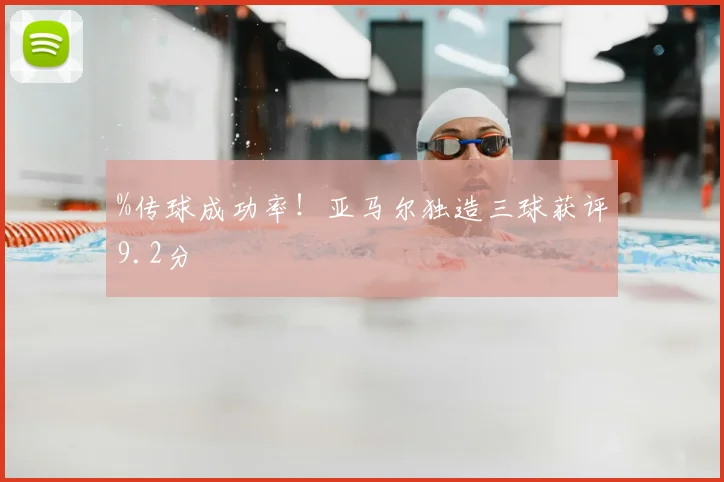 %传球成功率!亚马尔独造三球获评9.2分