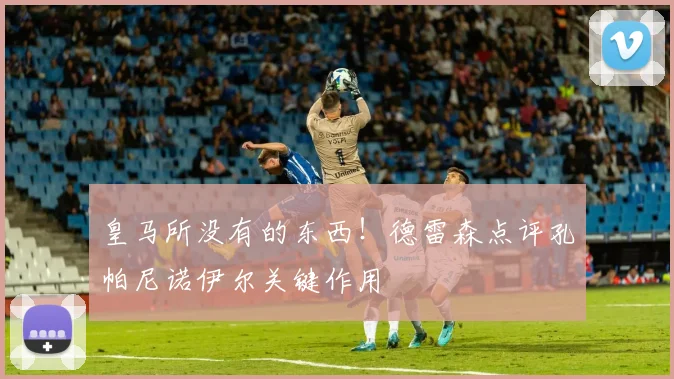 皇马所没有的东西!德雷森点评孔帕尼诺伊尔关键作用