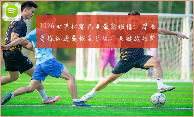 2026世界杯赛巴里最新伤情：摩洛哥媒体透露恢复乐观，关键战对阵法国有望复出