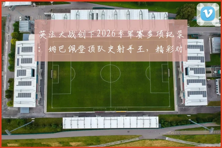 英法大战创下2026季军赛多项纪录：姆巴佩登顶队史射手王，精彩对攻回顾