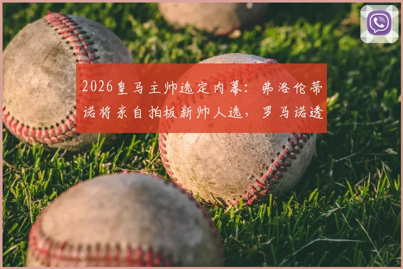 2026皇马主帅选定内幕：弗洛伦蒂诺将亲自拍板新帅人选，罗马诺透露关键细节