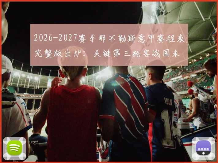 2026-2027赛季那不勒斯意甲赛程表完整版出炉：关键第三轮客战国米时间确定，新赛季开局赛程深度解析